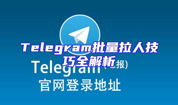Telegram批量拉人技巧全解析
