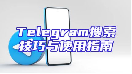 Telegram搜索技巧与使用指南