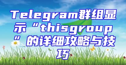 Telegram群组显示“thisgroup”的详细攻略与技巧