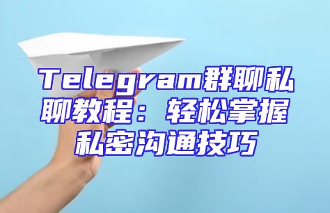 Telegram群聊私聊教程：轻松掌握私密沟通技巧