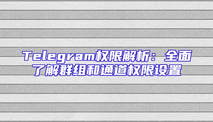 Telegram权限解析：全面了解群组和通道权限设置