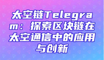 太空链Telegram：探索区块链在太空通信中的应用与创新