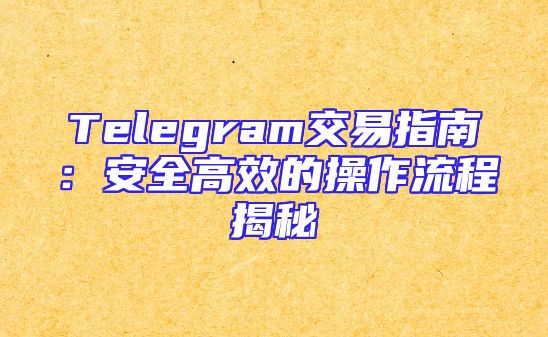 Telegram交易指南：安全高效的操作流程揭秘