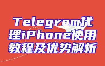 Telegram代理iPhone使用教程及优势解析