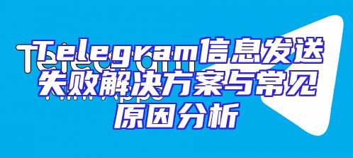 Telegram信息发送失败解决方案与常见原因分析