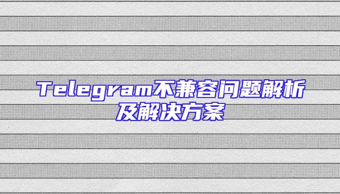 Telegram不兼容问题解析及解决方案