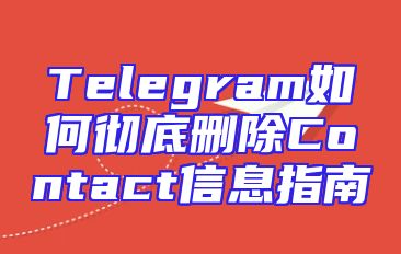 Telegram如何彻底删除Contact信息指南