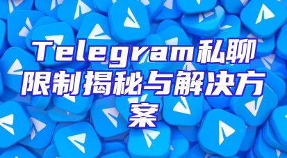 Telegram私聊限制揭秘与解决方案