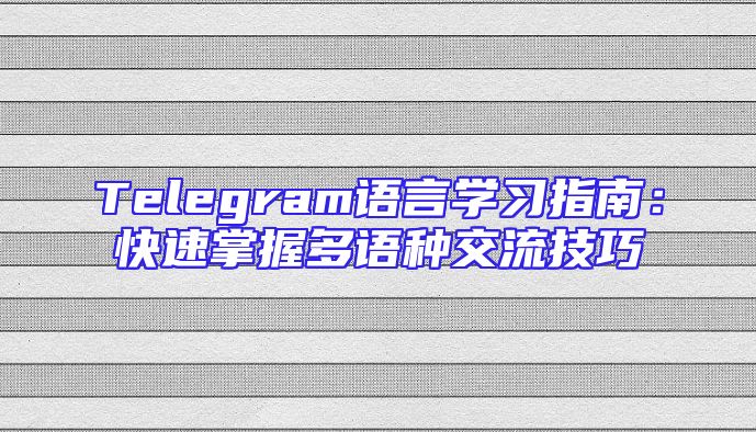 Telegram语言学习指南：快速掌握多语种交流技巧