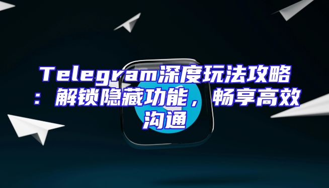 Telegram深度玩法攻略：解锁隐藏功能，畅享高效沟通