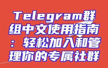 Telegram群组中文使用指南：轻松加入和管理你的专属社群