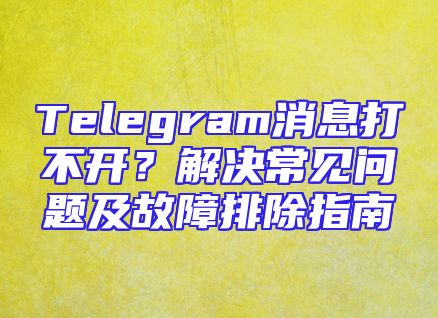 Telegram消息打不开？解决常见问题及故障排除指南