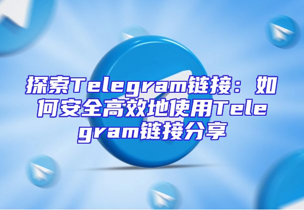 探索Telegram链接：如何安全高效地使用Telegram链接分享