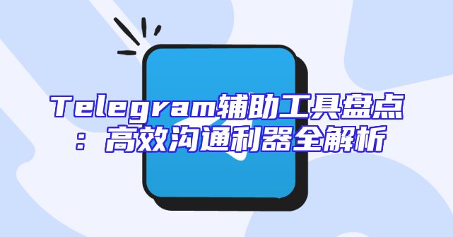 Telegram辅助工具盘点：高效沟通利器全解析