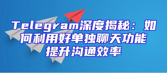 Telegram深度揭秘：如何利用好单独聊天功能提升沟通效率