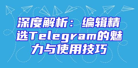 深度解析：编辑精选Telegram的魅力与使用技巧