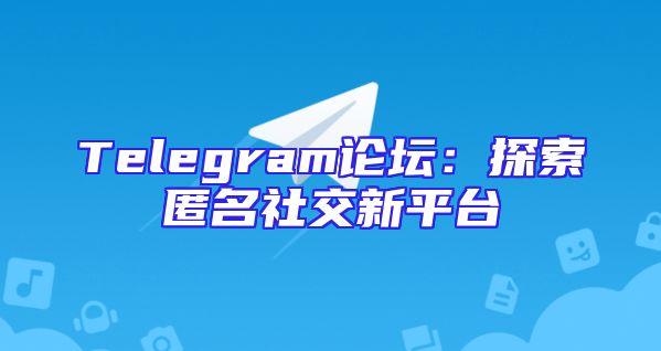 Telegram论坛：探索匿名社交新平台
