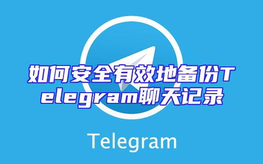 如何安全有效地备份Telegram聊天记录