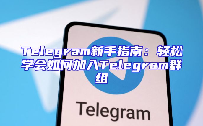 Telegram新手指南：轻松学会如何加入Telegram群组