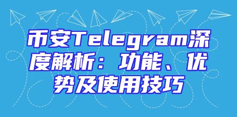 币安Telegram深度解析：功能、优势及使用技巧