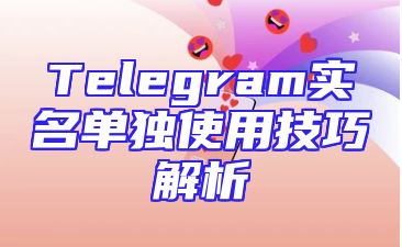 Telegram实名单独使用技巧解析