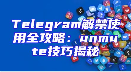 Telegram解禁使用全攻略：unmute技巧揭秘