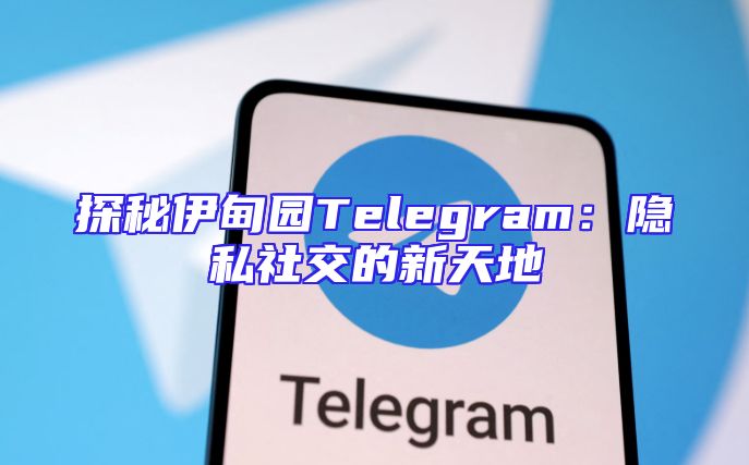探秘伊甸园Telegram：隐私社交的新天地