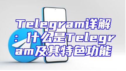Telegram详解：什么是Telegram及其特色功能