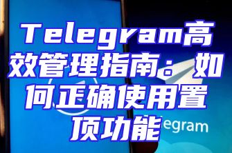 Telegram高效管理指南：如何正确使用置顶功能