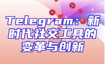 Telegram：新时代社交工具的变革与创新
