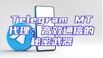 Telegram MT代理：高效通信的秘密武器