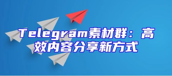Telegram素材群：高效内容分享新方式