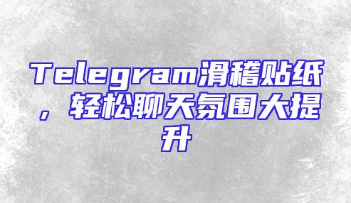 Telegram滑稽贴纸，轻松聊天氛围大提升