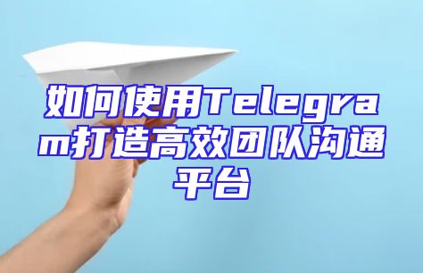 如何使用Telegram打造高效团队沟通平台