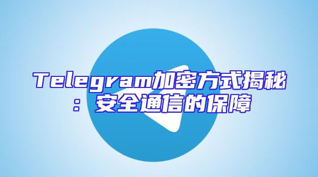 Telegram加密方式揭秘：安全通信的保障