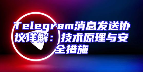 Telegram消息发送协议详解：技术原理与安全措施