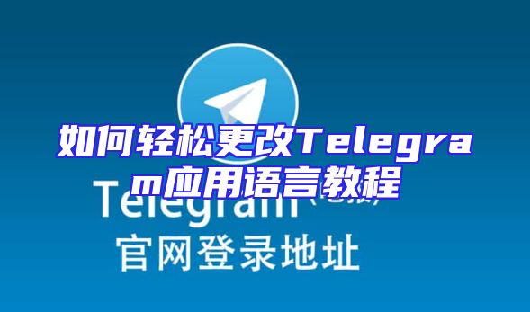 如何轻松更改Telegram应用语言教程