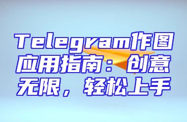 Telegram作图应用指南：创意无限，轻松上手