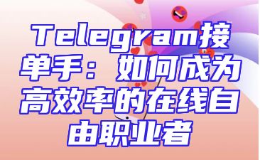 Telegram接单手：如何成为高效率的在线自由职业者