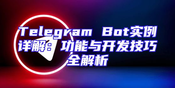 Telegram Bot实例详解：功能与开发技巧全解析