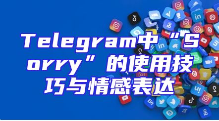 Telegram中“Sorry”的使用技巧与情感表达