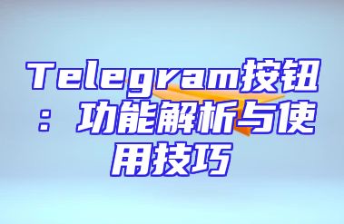 Telegram按钮：功能解析与使用技巧