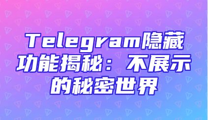 Telegram隐藏功能揭秘：不展示的秘密世界
