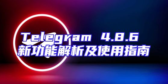 Telegram 4.8.6 新功能解析及使用指南