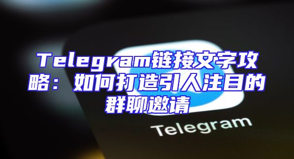 Telegram链接文字攻略：如何打造引人注目的群聊邀请