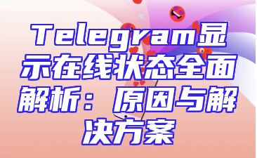 Telegram显示在线状态全面解析：原因与解决方案