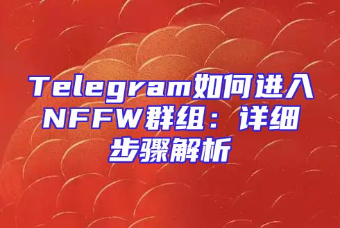 Telegram如何进入NFFW群组：详细步骤解析