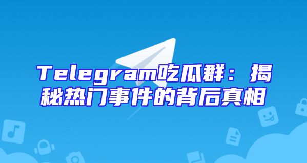 Telegram吃瓜群：揭秘热门事件的背后真相