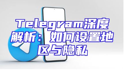 Telegram深度解析：如何设置地区与隐私
