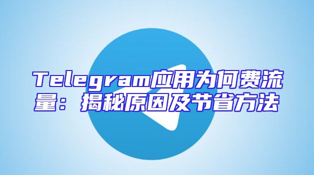 Telegram应用为何费流量：揭秘原因及节省方法